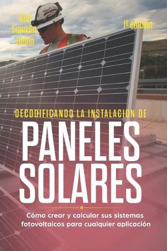 Decodificando La Instalaci n Paneles Solares 1a Edici n: C mo Crear Y Calcular Sus Sistemas Fotovoltaicos Para Cualquier Aplicaci n