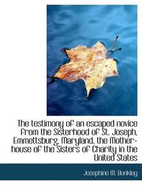 Cover image for The Testimony of an Escaped Novice from the Sisterhood of St. Joseph, Emmettsburg, Maryland, the Mot