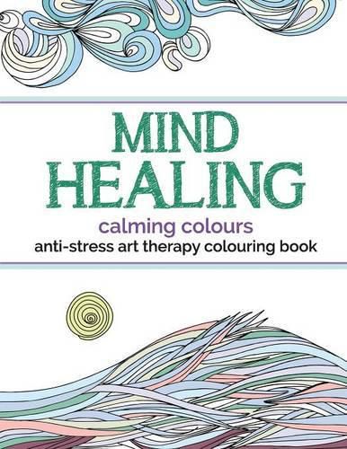 Cover image for Mind Healing Anti-Stress Art Therapy Colouring Book: Calming Colours