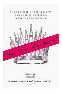 Cover image for There She Is, Miss America: The Politics of Sex, Beauty, and Race in America's Most Famous Pageant