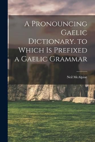 Cover image for A Pronouncing Gaelic Dictionary. to Which Is Prefixed a Gaelic Grammar