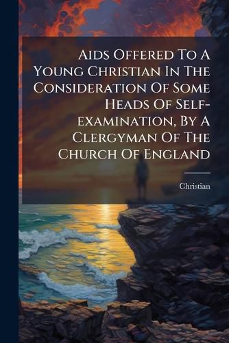 Cover image for AIDS Offered to a Young Christian in the Consideration of Some Heads of Self-Examination, by a Clergyman of the Church of England