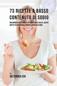 Cover image for 73 Ricette A Basso Contenuto Di Sodio: Non Importa Quali Sono Le Tue Condizioni Di Salute, Queste Ricette Ti Aiuteranno A Ridurre L'apporto Di Sodio