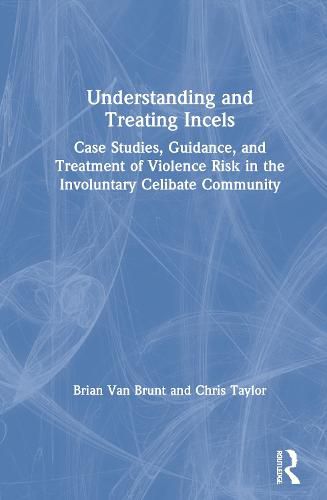 Cover image for Understanding and Treating Incels: Case Studies, Guidance, and Treatment of Violence Risk in the Involuntary Celibate Community