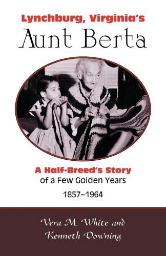 Cover image for Lynchburg, Virginia's Aunt Berta; A Half-Breed's Story of a Few Golden Years, 1857-1964