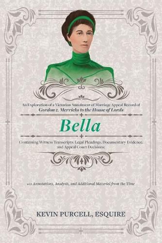 Cover image for Bella: An Exploration of a Victorian Annulment of Marriage Appeal Record to the House of Lords Containing Witness Transcripts, with Annotations, Analysis, and Additional Material from the Time