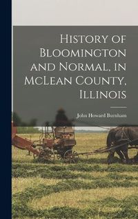 Cover image for History of Bloomington and Normal, in McLean County, Illinois