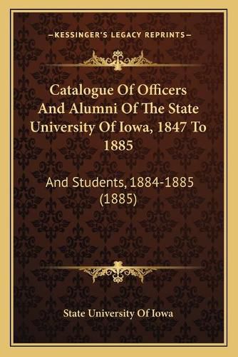 Cover image for Catalogue of Officers and Alumni of the State University of Iowa, 1847 to 1885: And Students, 1884-1885 (1885)