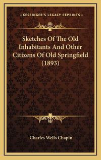 Cover image for Sketches of the Old Inhabitants and Other Citizens of Old Springfield (1893)