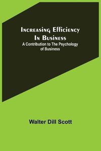 Cover image for Increasing Efficiency In Business; A Contribution to the Psychology of Business