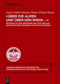 Cover image for UEber Die Alpen Und UEber Den Rhein...: Beitrage Zu Den Anfangen Und Zum Verlauf Der Roemischen Expansion Nach Mitteleuropa