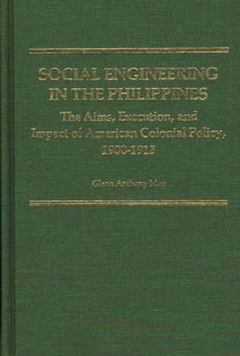 Cover image for Social Engineering in the Philippines: The Aims, Execution, and Impact of American Colonial Policy, 1900-1913