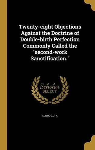 Cover image for Twenty-eight Objections Against the Doctrine of Double-birth Perfection Commonly Called the "second-work Sanctification."