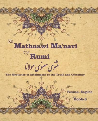 Cover image for The Mathnawi Ma&#712;navi of Rumi, Book-6: The Mysteries of Attainment to the Truth and Certainty