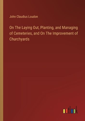 On The Laying Out, Planting, and Managing of Cemeteries, and On The Improvement of Churchyards