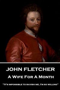 Cover image for John Fletcher - A Wife For A Month: It's impossible to ravish me, I'm so willing