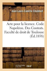 Cover image for Acte Pour La Licence. Code Napoleon. Des Contrats. Droit Commercial. Associations En Participation: Droit Administratif. Juridiction Administrative, Gracieuse Et Contentieuse Des Marches Publics