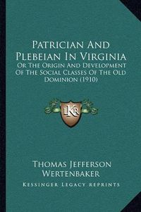 Cover image for Patrician and Plebeian in Virginia: Or the Origin and Development of the Social Classes of the Old Dominion (1910)