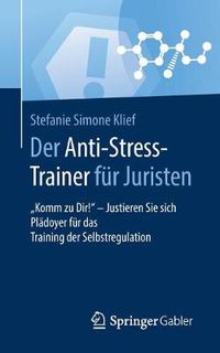 Cover image for Der Anti-Stress-Trainer Fur Juristen: Komm Zu Dir! - Justieren Sie Sich Pladoyer Fur Das Training Der Selbstregulation