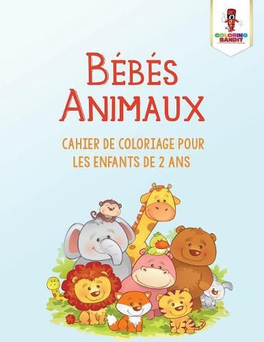 Bebes Animaux: Cahier de Coloriage Pour les Enfants de 2 Ans