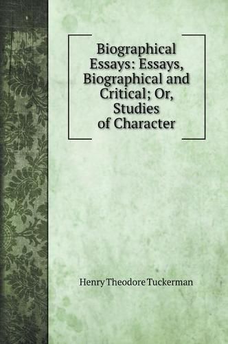 Biographical Essays: Essays, Biographical and Critical; Or, Studies of Character