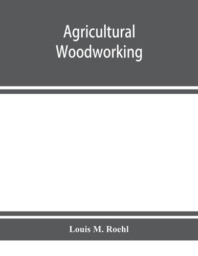 Cover image for Agricultural woodworking: a group of problems for rural and graded schools, agricultural high schools and the farm workshop