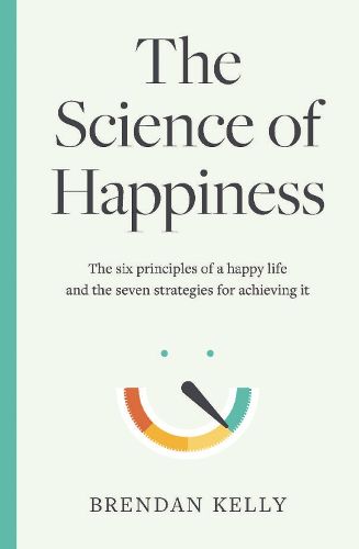 Cover image for The Science of Happiness: The six principles of a happy life and the seven strategies for achieving it