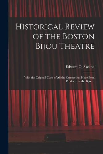 Cover image for Historical Review of the Boston Bijou Theatre: With the Original Casts of All the Operas That Have Been Produced at the Bijou ..