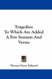 Cover image for Tragedies: To Which Are Added a Few Sonnets and Verses