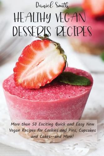 Cover image for Healthy Vegan Desserts Recipes: More than 50 Exciting Quick and Easy New Vegan Recipes for Cookies and Pies, Cupcakes and Cakes--and More!