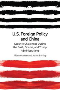 Cover image for Us Foreign Policy and China: The Bush, Obama, Trump Administrations