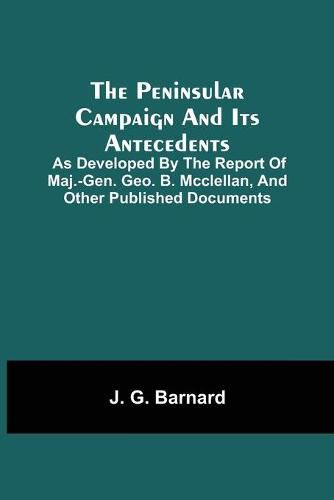 Cover image for The Peninsular Campaign And Its Antecedents; As Developed By The Report Of Maj.-Gen. Geo. B. Mcclellan, And Other Published Documents