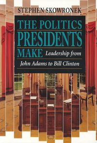 Cover image for The Politics Presidents Make: Leadership from John Adams to Bill Clinton, Revised Edition