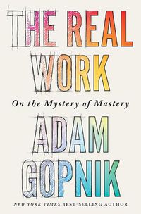 Cover image for The Real Work: On the Mystery of Mastery