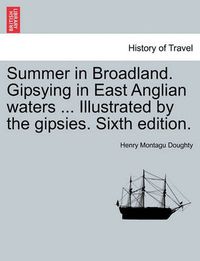 Cover image for Summer in Broadland. Gipsying in East Anglian Waters ... Illustrated by the Gipsies. Sixth Edition.