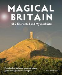 Cover image for Magical Britain: 650 Enchanted and Mystical Sites - From healing wells and secret shrines to giants' strongholds and fairy glens