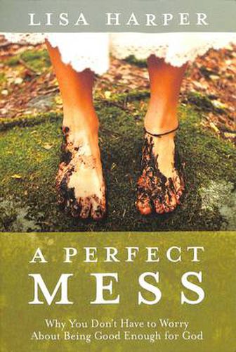 A Perfect Mess: Why You Don't Have to Worry about Being Good Enough for God