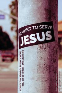 Cover image for Trained to Serve Jesus: The Heart and History of Set Free Church and Its Founder Phil Aguilar
