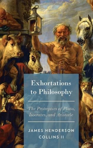 Exhortations to Philosophy: The Protreptics of Plato, Isocrates, and Aristotle