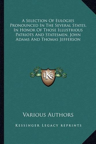 Cover image for A Selection of Eulogies Pronounced in the Several States, in Honor of Those Illustrious Patriots and Statesmen, John Adams and Thomas Jefferson