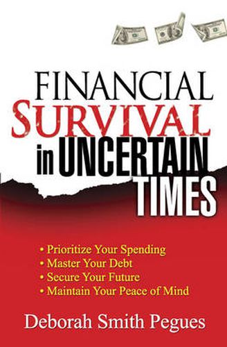 Financial Survival in Uncertain Times: *Prioritize Your Spending *Master Your Debt *Secure Your Future * Maintain Your Peace of Mind