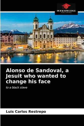 Cover image for Alonso de Sandoval, a Jesuit who wanted to change his face