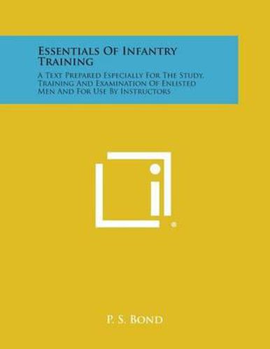 Cover image for Essentials of Infantry Training: A Text Prepared Especially for the Study, Training and Examination of Enlisted Men and for Use by Instructors