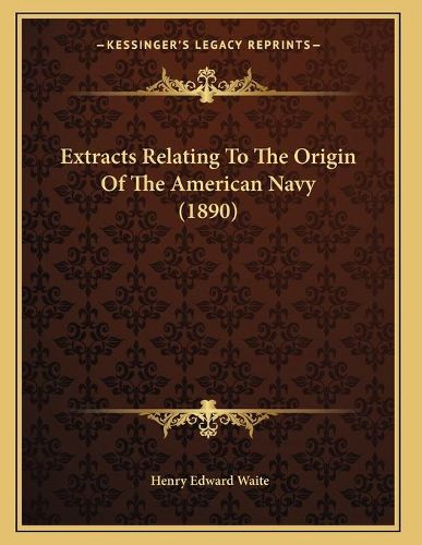 Cover image for Extracts Relating to the Origin of the American Navy (1890)