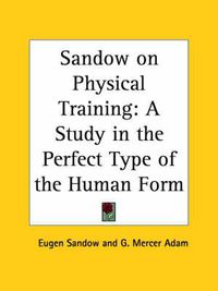 Cover image for Sandow on Physical Training: A Study in the Perfect Type of the Human Form (1894)