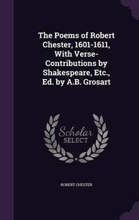 Cover image for The Poems of Robert Chester, 1601-1611, with Verse-Contributions by Shakespeare, Etc., Ed. by A.B. Grosart