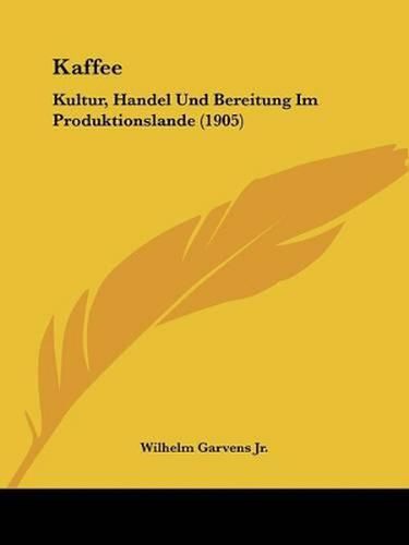 Cover image for Kaffee: Kultur, Handel Und Bereitung Im Produktionslande (1905)