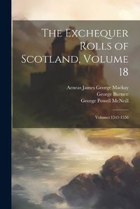 Cover image for The Exchequer Rolls of Scotland, Volume 18; volumes 1543-1556