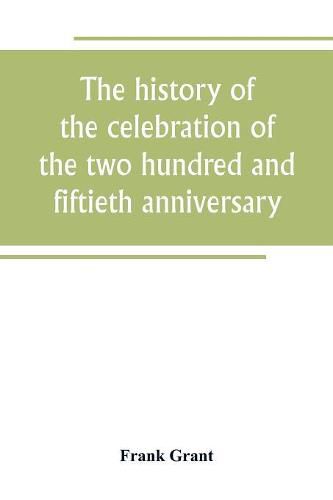 The history of the celebration of the two hundred and fiftieth anniversary of the incorporation of the town of Westfield, Massachusetts, August 31, September 1, 2, 3, 1919, and appendix with reminiscences of the last half-century