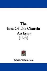 Cover image for The Idea of the Church: An Essay (1867)